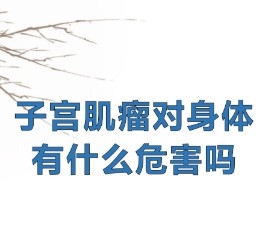 女性患有子宫肌瘤对身体的危害有哪些？